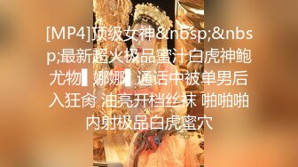 [MP4]顶级女神&nbsp;&nbsp;最新超火极品蜜汁白虎神鲍尤物▌娜娜▌通话中被单男后入狂肏 油亮开档丝袜 啪啪啪内射极品白虎蜜穴