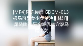 [MP4]果冻传媒 GDCM-013 极品可爱美少女首映 ▌林洋▌尾随胁迫 狂肏爆乳蜜穴双马尾少女