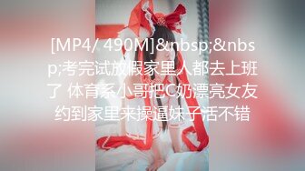 [MP4/ 490M]&nbsp;&nbsp;考完试放假家里人都去上班了 体育系小哥把C奶漂亮女友约到家里来操逼妹子活不错