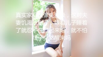 真实家庭摄像头盗录，这对夫妻饥渴难耐了，等着儿子睡着了就忍不住打起来炮，就不怕孩子突然醒来吗