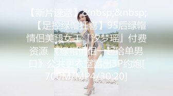 【新片速遞】&nbsp;&nbsp;✨【足控绿帽狂喜】95后绿帽情侣美腿女王「汐梦瑶」付费资源 《绿帽情侣一起给单男口》公共更衣室露出3P约炮[700M/MP4/30:20]