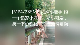 [MP4/285MB]约妹小能手 约一个良家小妹妹，娇小可爱，笑一下心都化了，被无情暴操蹂躏