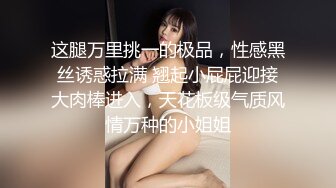 这腿万里挑一的极品，性感黑丝诱惑拉满 翘起小屁屁迎接大肉棒进入，天花板级气质风情万种的小姐姐