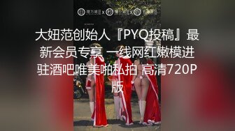 大妞范创始人『PYQ投稿』最新会员专享 一线网红嫩模进驻酒吧唯美啪私拍 高清720P版