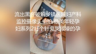 流出黑客破解乡镇医院妇产科监控摄像头偷拍 最美年轻孕妇系列2打个针鬼哭狼嚎的孕妇