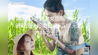 清纯21岁美少女医院小护士兼职援交粉嫩白虎B连续无套内射中出2回