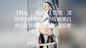 【极品❤️美少女】奶兔✨ 淫奴学生妹母狗的养成 鲜嫩白虎小穴无敌粉 校花都是反差奴 肛塞滴蜡