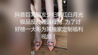 抖音巨乳短发少妇网红白月光  极品反差骚逼母狗  为了讨好榜一大哥为其独家定制福利视频！