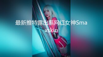 最新推特露出系网红女神Smaxskin