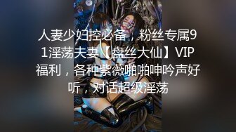 人妻少妇控必备，粉丝专属91淫荡夫妻【盘丝大仙】VIP福利，各种紫薇啪啪呻吟声好听，对话超级淫荡