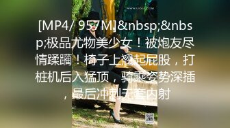 [MP4/ 957M]&nbsp;&nbsp;极品尤物美少女！被炮友尽情蹂躏！椅子上翘起屁股，打桩机后入猛顶，骑乘姿势深插，最后冲刺无套内射