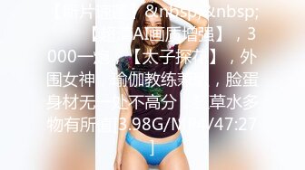 【新片速遞】&nbsp;&nbsp;♈♈♈【超清AI画质增强】，3000一炮，【太子探花】，外围女神，瑜伽教练兼职，脸蛋身材无一处不高分，狂草水多物有所值[3.98G/MP4/47:27]