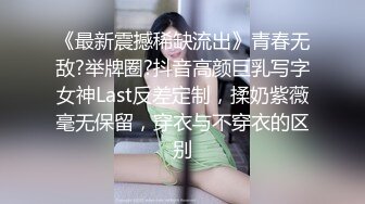 《最新震撼稀缺流出》青春无敌?举牌圈?抖音高颜巨乳写字女神Last反差定制，揉奶紫薇毫无保留，穿衣与不穿衣的区别