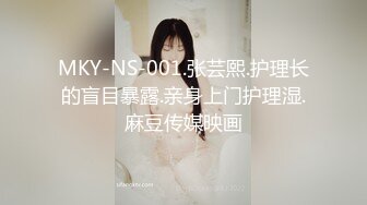 MKY-NS-001.张芸熙.护理长的盲目暴露.亲身上门护理湿.麻豆传媒映画