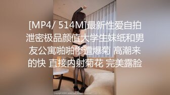 [MP4/ 514M]最新性爱自拍泄密极品颜值大学生妹纸和男友公寓啪啪惨遭爆菊 高潮来的快 直接内射菊花 完美露脸