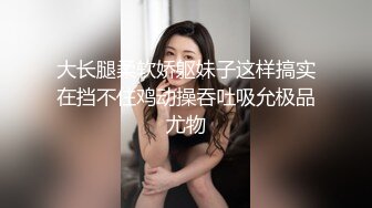 大长腿柔软娇躯妹子这样搞实在挡不住鸡动操吞吐吸允极品尤物