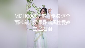 MDHG0007 麻豆传媒 这个面试有点硬 最甜暗黑性爱教主 孟若羽