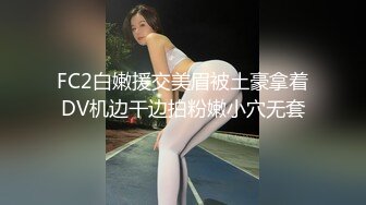 FC2白嫩援交美眉被土豪拿着DV机边干边拍粉嫩小穴无套