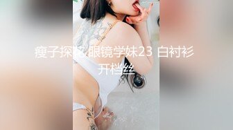 瘦子探花 眼镜学妹23 白衬衫 开档丝