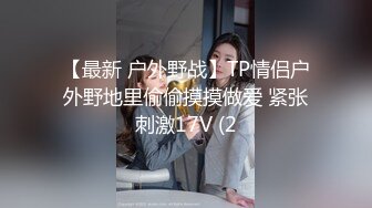 【最新 户外野战】TP情侣户外野地里偷偷摸摸做爱 紧张刺激17V (2