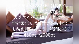 FC2PPV 3728236 【個撮91】完全顔出し21歳の超もりスジパイパン 初ハメ撮りで野外露出くぱぁオナから中出し後お掃除フェラ 期間限定3480pt→2000pt