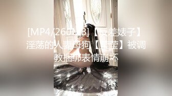 [MP4/260MB]【反差婊子】淫荡的人妻母狗【莹莹】被调教捆绑表情崩坏