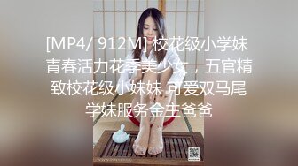 [MP4/ 912M] 校花级小学妹 青春活力花季美少女，五官精致校花级小妹妹 可爱双马尾学妹服务金主爸爸