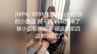 [MP4/ 499M] 漂亮小少妇 你的小溅逼 爽不爽 啊啊我来了 被小哥哥操尿了 骚逼白浆四溢 都操红了