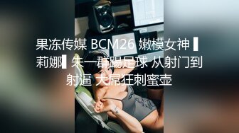 果冻传媒 BCM26 嫩模女神 ▌莉娜▌朱一群踢足球 从射门到射逼 大屌狂刺蜜壶