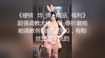 《硬核✅炸_弹★精品✅福利》超强调教大佬，侮_辱折磨啪啪调教各路反_差母G，有粉丝主动求玩的