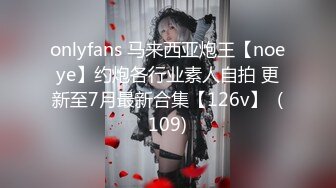 onlyfans 马来西亚炮王【noeye】约炮各行业素人自拍 更新至7月最新合集【126v】  (109)