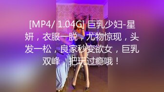 [MP4/ 1.04G] 巨乳少妇-星妍，衣服一脱，尤物惊现，头发一松，良家秒变欲女，巨乳双峰，把玩过瘾哦！