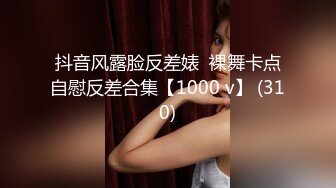 抖音风露脸反差婊  裸舞卡点自慰反差合集【1000 v】 (310)