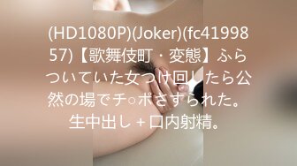 (HD1080P)(Joker)(fc4199857)【歌舞伎町・変態】ふらついていた女つけ回したら公然の場でチ○ポさすられた。生中出し＋口内射精。