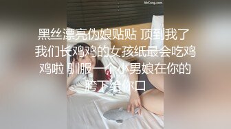 黑丝漂亮伪娘贴贴 顶到我了 我们长鸡鸡的女孩纸最会吃鸡鸡啦 驯服一个小男娘在你的胯下给你口