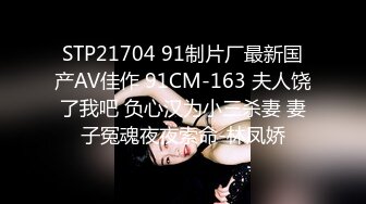 STP21704 91制片厂最新国产AV佳作 91CM-163 夫人饶了我吧 负心汉为小三杀妻 妻子冤魂夜夜索命-林凤娇