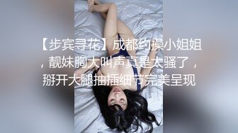 【步宾寻花】成都约操小姐姐，靓妹胸大叫声真是太骚了，掰开大腿抽插细节完美呈现