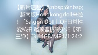 【新片速遞】&nbsp;&nbsp; ✨越南版Hongkongdoll来啦！「Saigon Doll」OF日常性爱私拍 超顶蜜桃臀少妇【第三弹】[3.64GB/MP4/1:24:25]