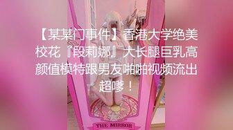 【某某门事件】香港大学绝美校花『段莉娜』大长腿巨乳高颜值模特跟男友啪啪视频流出 超嗲！