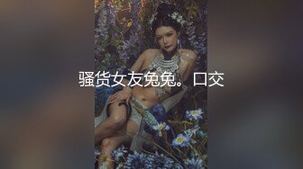 骚货女友兔兔。口交