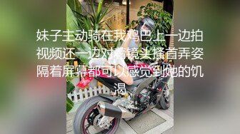 妹子主动骑在我鸡巴上一边拍视频还一边对着镜头搔首弄姿隔着屏幕都可以感觉到她的饥渴