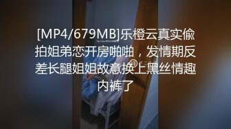 [MP4/679MB]乐橙云真实偸拍姐弟恋开房啪啪，发情期反差长腿姐姐故意换上黑丝情趣内裤了