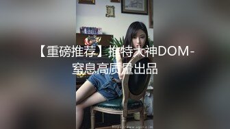 【重磅推荐】推特大神DOM-窒息高质量出品