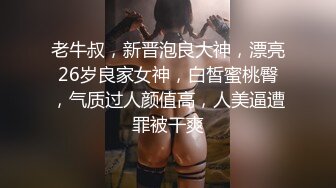 老牛叔，新晋泡良大神，漂亮26岁良家女神，白皙蜜桃臀，气质过人颜值高，人美逼遭罪被干爽