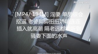 [MP4/ 194M] 淫妻 单男很会抠逼 老婆脚脚扭扭娇喘连连 插入就高潮 隔老远都能听到骚妻下面的水声