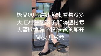 极品00后清纯萌妹,看着没多大,已经生过孩子,和隔壁村老大哥褕情,角色扮演,爸爸掰开乖女儿嫩茓