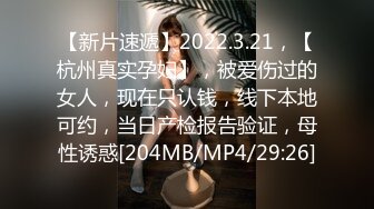 【新片速遞】2022.3.21，【杭州真实孕妇】，被爱伤过的女人，现在只认钱，线下本地可约，当日产检报告验证，母性诱惑[204MB/MP4/29:26]