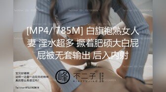 [MP4/ 785M] 白旗袍熟女人妻 淫水超多 撅着肥硕大白屁屁被无套输出 后入内射