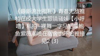 《最新流出福利》青春无敌推特在校大学生眼镜骚妹【小呼噜】私拍~裸舞一字马肥厚鲍鱼紫薇潮喷在宿舍也不怕被撞见2 (3)