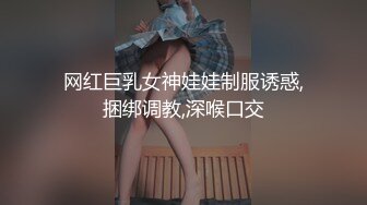 网红巨乳女神娃娃制服诱惑,捆绑调教,深喉口交